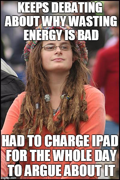 College Liberal | KEEPS DEBATING ABOUT WHY WASTING ENERGY IS BAD HAD TO CHARGE IPAD FOR THE WHOLE DAY TO ARGUE ABOUT IT | image tagged in memes,college liberal | made w/ Imgflip meme maker