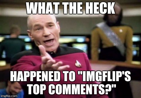 Picard Wtf | WHAT THE HECK HAPPENED TO "IMGFLIP'S TOP COMMENTS?" | image tagged in memes,picard wtf | made w/ Imgflip meme maker