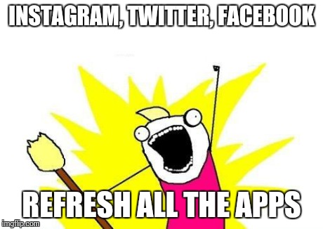 And repeat (o_O) | INSTAGRAM, TWITTER, FACEBOOK REFRESH ALL THE APPS | image tagged in memes,x all the y | made w/ Imgflip meme maker