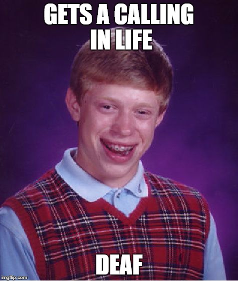 Bad Luck Brian | GETS A CALLING IN LIFE DEAF | image tagged in memes,bad luck brian | made w/ Imgflip meme maker