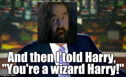Brian Williams was him | And then I told Harry, "You're a wizard Harry!" | image tagged in memes,brian williams was there,harry potter | made w/ Imgflip meme maker