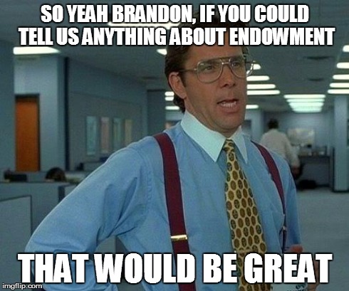 That Would Be Great Meme | SO YEAH BRANDON, IF YOU COULD TELL US ANYTHING ABOUT ENDOWMENT THAT WOULD BE GREAT | image tagged in memes,that would be great | made w/ Imgflip meme maker