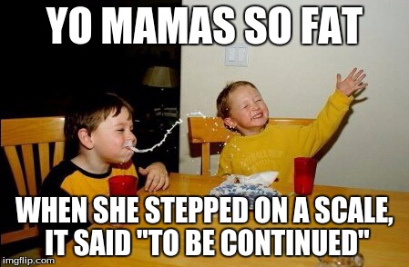 Yo Mamas So Fat | YO MAMAS SO FAT WHEN SHE STEPPED ON A SCALE, IT SAID "TO BE CONTINUED" | image tagged in memes,yo mamas so fat | made w/ Imgflip meme maker