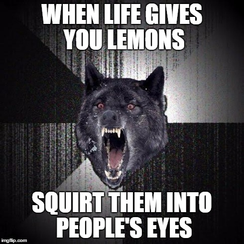 Insanity Wolf | WHEN LIFE GIVES YOU LEMONS SQUIRT THEM INTO PEOPLE'S EYES | image tagged in memes,insanity wolf,lemon,eyes,wolf,life | made w/ Imgflip meme maker