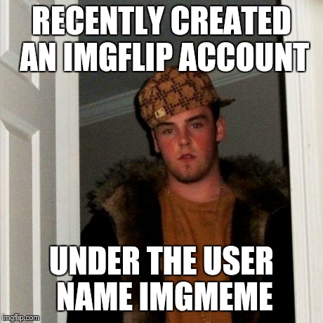 Scumbag Steve Meme | RECENTLY CREATED AN IMGFLIP ACCOUNT UNDER THE USER NAME IMGMEME | image tagged in memes,scumbag steve | made w/ Imgflip meme maker
