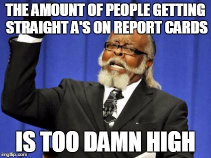 Too Damn High | THE AMOUNT OF PEOPLE GETTING STRAIGHT A'S ON REPORT CARDS IS TOO DAMN HIGH | image tagged in memes,too damn high | made w/ Imgflip meme maker