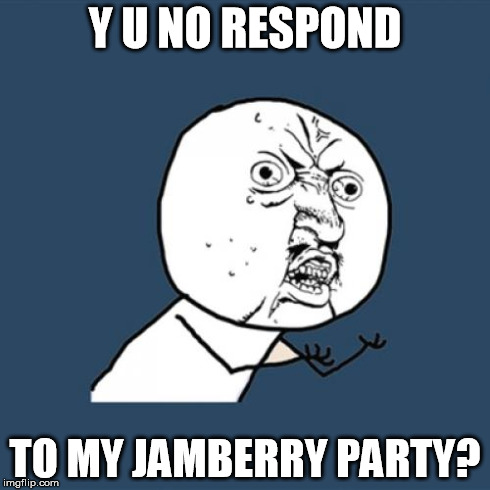 Y U No Meme | Y U NO RESPOND TO MY JAMBERRY PARTY? | image tagged in memes,y u no | made w/ Imgflip meme maker
