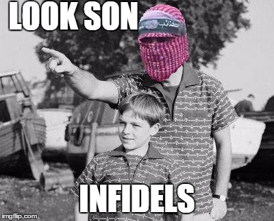 Meanwhile, in Isis territory . . . | LOOK SON INFIDELS | image tagged in look son | made w/ Imgflip meme maker