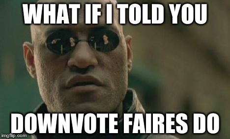 Matrix Morpheus Meme | WHAT IF I TOLD YOU DOWNVOTE FAIRES DO | image tagged in memes,matrix morpheus | made w/ Imgflip meme maker