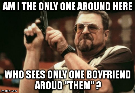 Am I The Only One Around Here Meme | AM I THE ONLY ONE AROUND HERE WHO SEES ONLY ONE BOYFRIEND AROUD "THEM" ? | image tagged in memes,am i the only one around here | made w/ Imgflip meme maker