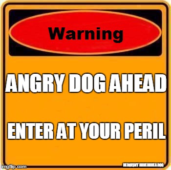 Warning Sign Meme | ANGRY DOG AHEAD HE DOESN'T HAVE HAVE A DOG ENTER AT YOUR PERIL | image tagged in memes,warning sign | made w/ Imgflip meme maker