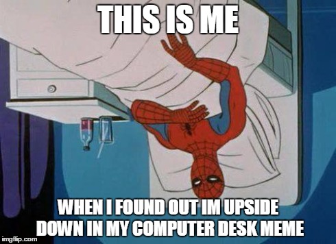 Spiderman Hospital Meme | THIS IS ME WHEN I FOUND OUT IM UPSIDE DOWN IN MY COMPUTER DESK MEME | image tagged in memes,spiderman hospital,spiderman | made w/ Imgflip meme maker