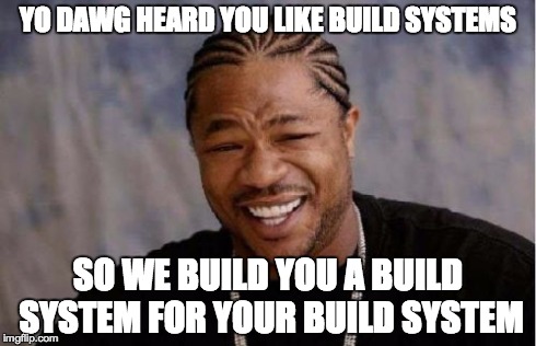 Yo Dawg Heard You Meme | YO DAWG HEARD YOU LIKE BUILD SYSTEMS SO WE BUILD YOU A BUILD SYSTEM FOR YOUR BUILD SYSTEM | image tagged in memes,yo dawg heard you | made w/ Imgflip meme maker