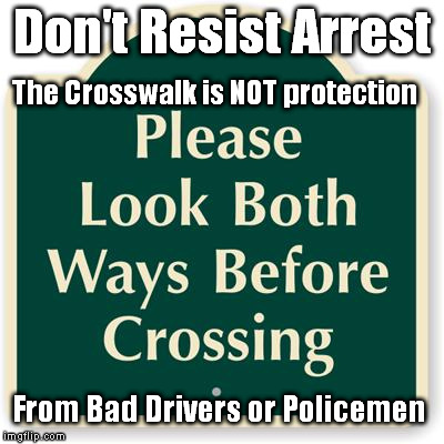 Don't Resist Arrest The Crosswalk is NOT protection From Bad Drivers or Policemen | image tagged in look both ways | made w/ Imgflip meme maker