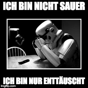 sad trooper | ICH BIN NICHT SAUER ICH BIN NUR ENTTÄUSCHT | image tagged in sad trooper | made w/ Imgflip meme maker
