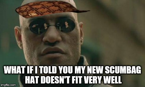 Matrix Morpheus Meme | WHAT IF I TOLD YOU MY NEW SCUMBAG HAT DOESN'T FIT VERY WELL | image tagged in memes,matrix morpheus,scumbag | made w/ Imgflip meme maker