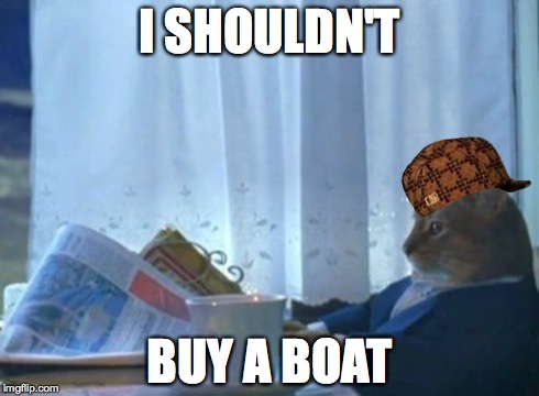 I Should Buy A Boat Cat | I SHOULDN'T BUY A BOAT | image tagged in memes,i should buy a boat cat,scumbag | made w/ Imgflip meme maker