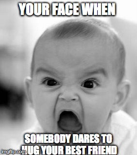 Angry Baby Meme | YOUR FACE WHEN SOMEBODY DARES TO HUG YOUR BEST FRIEND | image tagged in memes,angry baby | made w/ Imgflip meme maker