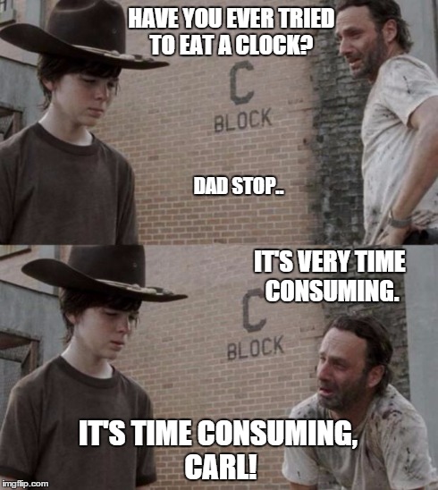 Rick and Carl | HAVE YOU EVER TRIED TO EAT A CLOCK? DAD STOP.. IT'S VERY TIME CONSUMING. IT'S TIME CONSUMING, CARL! | image tagged in memes,rick and carl | made w/ Imgflip meme maker