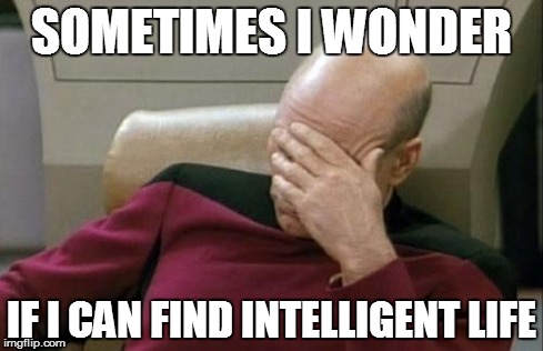 Captain Picard Facepalm Meme | SOMETIMES I WONDER IF I CAN FIND INTELLIGENT LIFE | image tagged in memes,captain picard facepalm | made w/ Imgflip meme maker