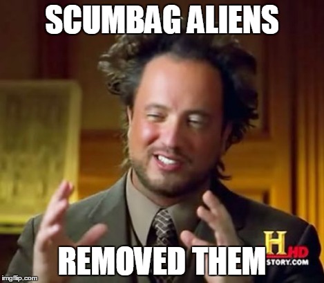 Ancient Aliens Meme | SCUMBAG ALIENS REMOVED THEM | image tagged in memes,ancient aliens | made w/ Imgflip meme maker