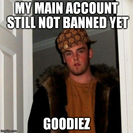 Scumbag Steve Meme | MY MAIN ACCOUNT STILL NOT BANNED YET GOODIEZ | image tagged in memes,scumbag steve | made w/ Imgflip meme maker