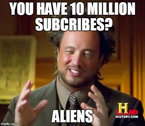 Ancient Aliens Meme | YOU HAVE 10 MILLION SUBCRIBES? ALIENS | image tagged in memes,ancient aliens | made w/ Imgflip meme maker