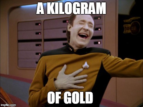 laughing Data | A KILOGRAM OF GOLD | image tagged in laughing data | made w/ Imgflip meme maker