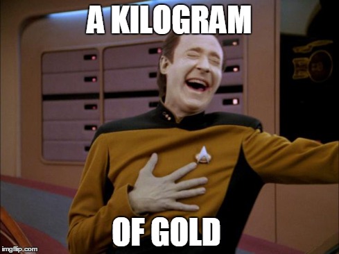 laughing Data | A KILOGRAM OF GOLD | image tagged in laughing data | made w/ Imgflip meme maker