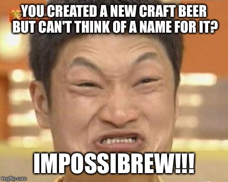 Impossibru Guy Original Meme | YOU CREATED A NEW CRAFT BEER BUT CAN'T THINK OF A NAME FOR IT? IMPOSSIBREW!!! | image tagged in memes,impossibru guy original | made w/ Imgflip meme maker