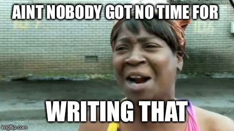 Ain't Nobody Got Time For That Meme | AINT NOBODY GOT NO TIME FOR WRITING THAT | image tagged in memes,aint nobody got time for that | made w/ Imgflip meme maker
