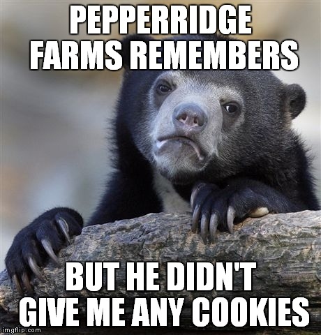 Confession Bear Meme | PEPPERRIDGE FARMS REMEMBERS BUT HE DIDN'T GIVE ME ANY COOKIES | image tagged in memes,confession bear | made w/ Imgflip meme maker