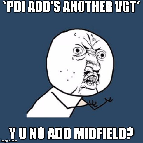 Y U No Meme | *PDI ADD'S ANOTHER VGT* Y U NO ADD MIDFIELD? | image tagged in memes,y u no | made w/ Imgflip meme maker