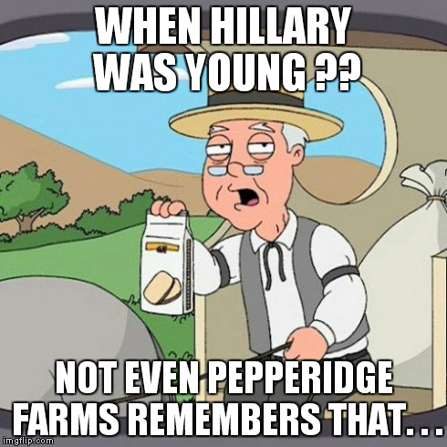 Pepperidge Farm Remembers Meme | WHEN HILLARY WAS YOUNG ?? NOT EVEN PEPPERIDGE FARMS REMEMBERS THAT. . . | image tagged in memes,pepperidge farm remembers | made w/ Imgflip meme maker