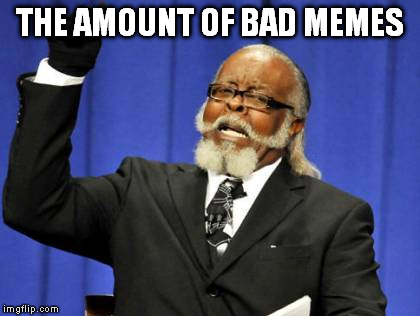 Too Damn High Meme | THE AMOUNT OF BAD MEMES | image tagged in memes,too damn high | made w/ Imgflip meme maker