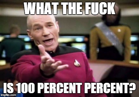Picard Wtf Meme | WHAT THE F**K IS 100 PERCENT PERCENT? | image tagged in memes,picard wtf | made w/ Imgflip meme maker
