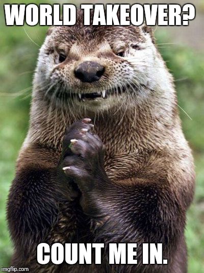 Evil Otter Meme | WORLD TAKEOVER? COUNT ME IN. | image tagged in memes,evil otter | made w/ Imgflip meme maker