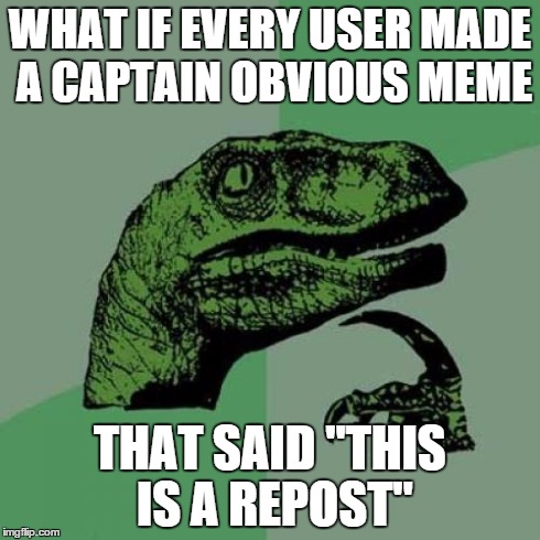 Philosoraptor | WHAT IF EVERY USER MADE A CAPTAIN OBVIOUS MEME THAT SAID "THIS IS A REPOST" | image tagged in memes,philosoraptor | made w/ Imgflip meme maker