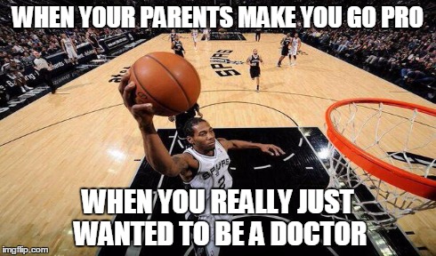 Parental Pressure | WHEN YOUR PARENTS MAKE YOU GO PRO WHEN YOU REALLY JUST WANTED TO BE A DOCTOR | image tagged in basketball,nba,dunk,first world problems | made w/ Imgflip meme maker