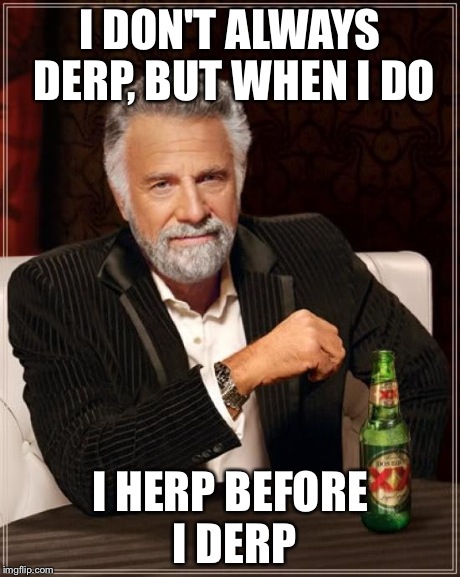 The Most Interesting Man In The World | I DON'T ALWAYS DERP, BUT WHEN I DO I HERP BEFORE I DERP | image tagged in memes,the most interesting man in the world | made w/ Imgflip meme maker