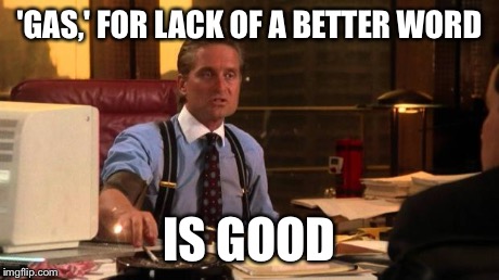 Gordon Gekko | 'GAS,' FOR LACK OF A BETTER WORD IS GOOD | image tagged in gordon gekko | made w/ Imgflip meme maker