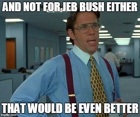 That Would Be Great Meme | AND NOT FOR JEB BUSH EITHER THAT WOULD BE EVEN BETTER | image tagged in memes,that would be great | made w/ Imgflip meme maker