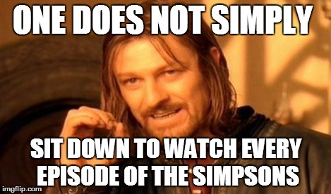 One Does Not Simply Meme | ONE DOES NOT SIMPLY SIT DOWN TO WATCH EVERY EPISODE OF THE SIMPSONS | image tagged in memes,one does not simply | made w/ Imgflip meme maker