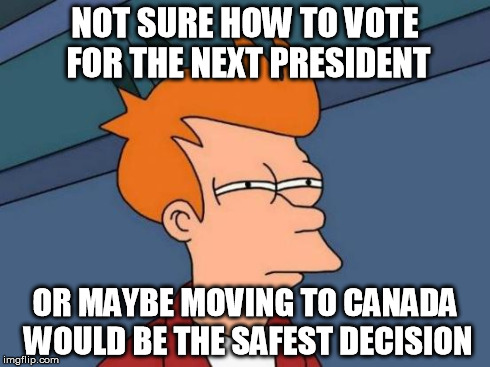Futurama Fry | NOT SURE HOW TO VOTE FOR THE NEXT PRESIDENT OR MAYBE MOVING TO CANADA WOULD BE THE SAFEST DECISION | image tagged in memes,futurama fry | made w/ Imgflip meme maker