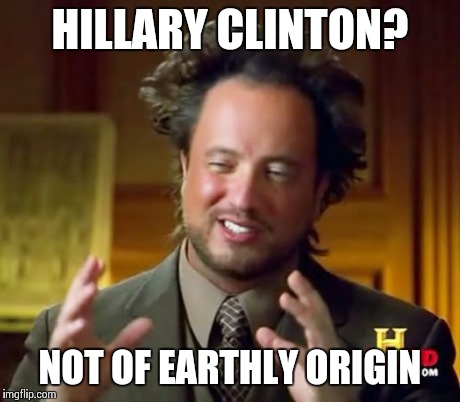 Ancient Aliens Meme | HILLARY CLINTON? NOT OF EARTHLY ORIGIN | image tagged in memes,ancient aliens | made w/ Imgflip meme maker