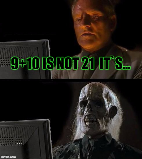 I'll Just Wait Here | 9+10 IS NOT 21  IT`S... | image tagged in memes,ill just wait here | made w/ Imgflip meme maker