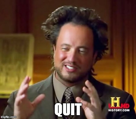 Ancient Aliens Meme | QUIT | image tagged in memes,ancient aliens | made w/ Imgflip meme maker