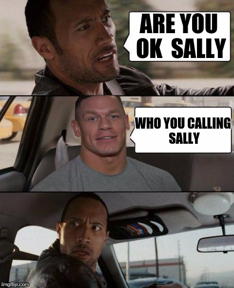 Rock and Cena | ARE YOU OK SALLY WHO YOU CALLING SALLY | image tagged in the rock driving john cena version,the rock driving,wwe | made w/ Imgflip meme maker