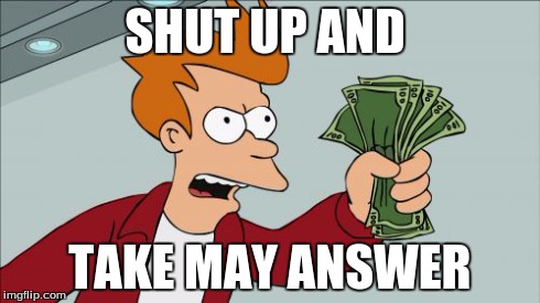 Shut Up And Take My Money Fry | SHUT UP AND TAKE MAY ANSWER | image tagged in memes,shut up and take my money fry | made w/ Imgflip meme maker