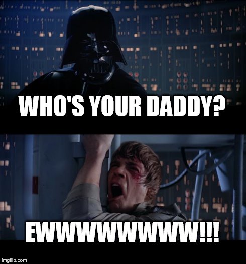 Star Wars No | WHO'S YOUR DADDY? EWWWWWWWW!!! | image tagged in memes,star wars no | made w/ Imgflip meme maker